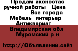 Продам иконостас ручной работы › Цена ­ 300 000 - Все города Мебель, интерьер » Антиквариат   . Владимирская обл.,Муромский р-н